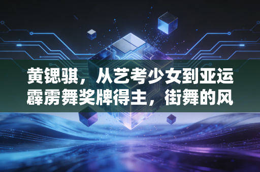 黄锶骐，从艺考少女到亚运霹雳舞奖牌得主，街舞的风终于吹进了更大的赛场