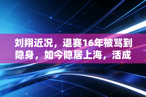 刘翔近况,退赛16年被骂到隐身,如今隐居上海,活成了大多数人羡慕的模样 刘翔近况,退赛16年被骂到隐身,如今隐居上海,活成了大多数人羡慕的模样