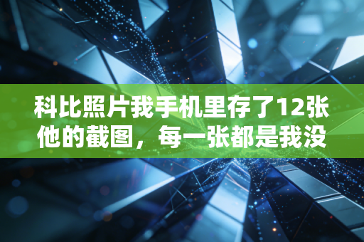科比照片我手机里存了12张他的截图，每一张都是我没说出口的青春