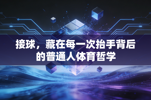 接球,藏在每一次抬手背后的普通人体育哲学 接球,藏在每一次抬手背后的普通人体育哲学