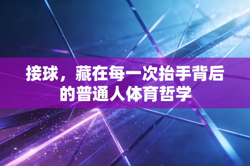 接球，藏在每一次抬手背后的普通人体育哲学