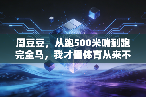 周豆豆，从跑500米喘到跑完全马，我才懂体育从来不是特长生的专利
