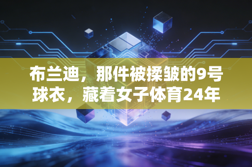 布兰迪，那件被揉皱的9号球衣，藏着女子体育24年的破局与困局