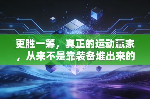 更胜一筹，真正的运动赢家，从来不是靠装备堆出来的