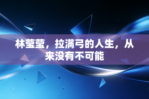 林莹莹，拉满弓的人生，从来没有不可能
