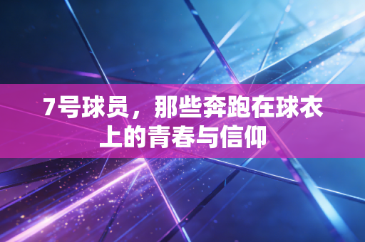 7号球员，那些奔跑在球衣上的青春与信仰