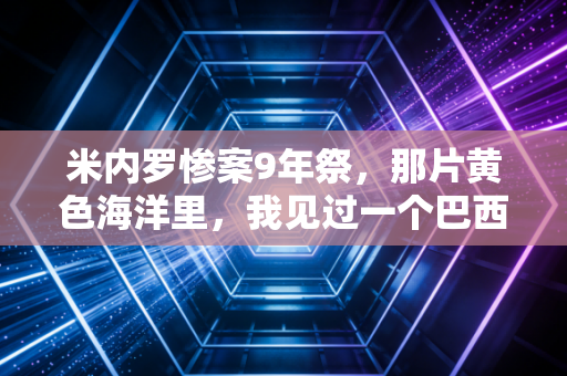米内罗惨案9年祭，那片黄色海洋里，我见过一个巴西老人哭碎了半个世界杯