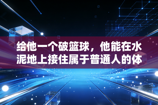 给他一个破篮球，他能在水泥地上接住属于普通人的体育光