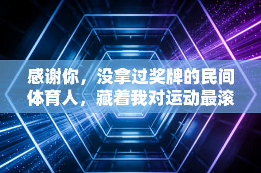 感谢你，没拿过奖牌的民间体育人，藏着我对运动最滚烫的热爱