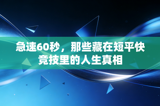 急速60秒,那些藏在短平快竞技里的人生真相 急速60秒,那些藏在短平快竞技里的人生真相