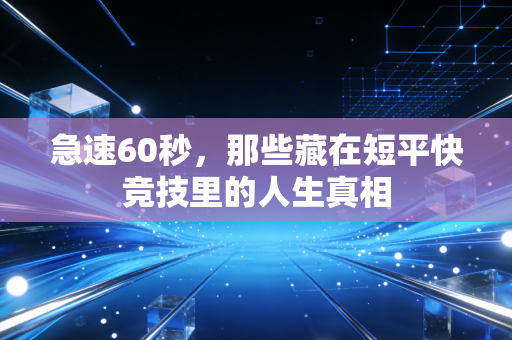 急速60秒，那些藏在短平快竞技里的人生真相