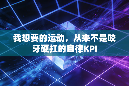 我想要的运动，从来不是咬牙硬扛的自律KPI