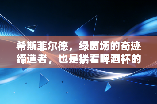 希斯菲尔德，绿茵场的奇迹缔造者，也是揣着啤酒杯的邻家老头