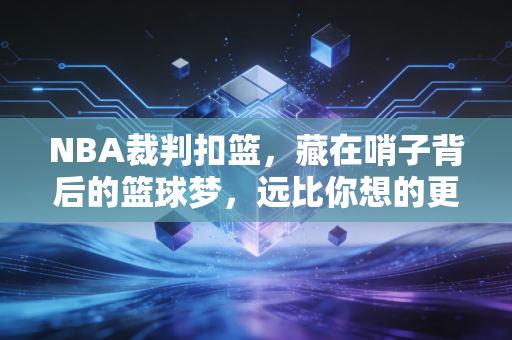 NBA裁判扣篮，藏在哨子背后的篮球梦，远比你想的更热血