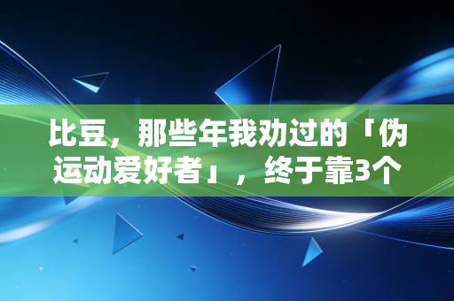 比豆，那些年我劝过的「伪运动爱好者」，终于靠3个懒方法动起来了