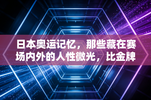 日本奥运记忆,那些藏在赛场内外的人性微光,比金牌更值得被记住 日本奥运记忆,那些藏在赛场内外的人性微光,比金牌更值得被记住