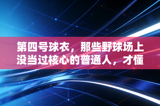 第四号球衣，那些野球场上没当过核心的普通人，才懂的青春注脚