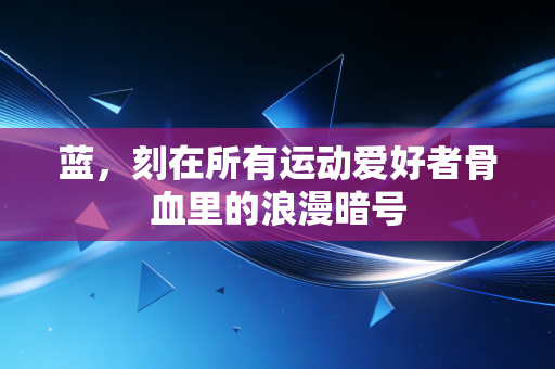 蓝，刻在所有运动爱好者骨血里的浪漫暗号