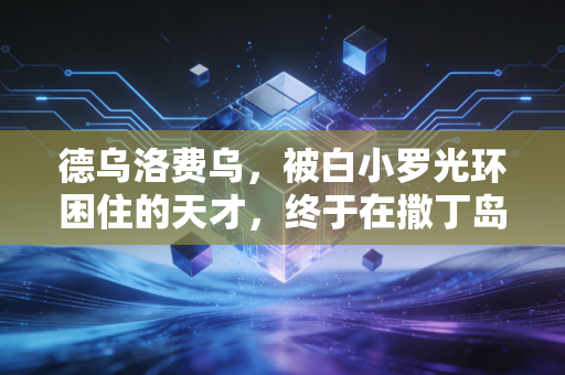 德乌洛费乌，被白小罗光环困住的天才，终于在撒丁岛找到人生的B计划