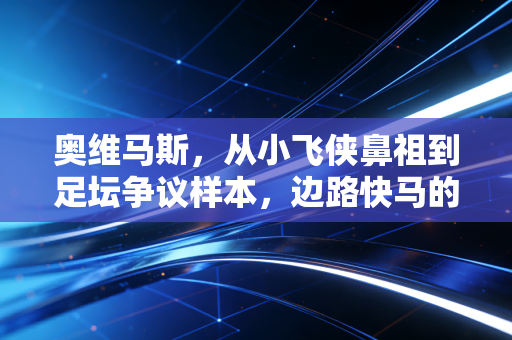 奥维马斯，从小飞侠鼻祖到足坛争议样本，边路快马的人生从来没有减速带？