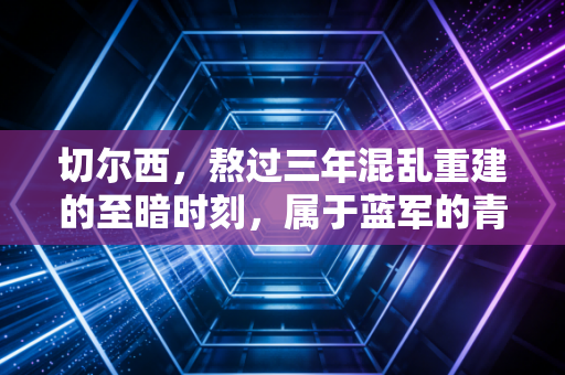 切尔西，熬过三年混乱重建的至暗时刻，属于蓝军的青春风暴终于吹到了斯坦福桥