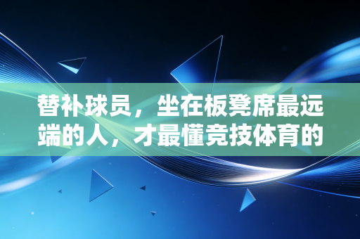替补球员，坐在板凳席最远端的人，才最懂竞技体育的热血与残酷