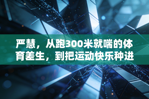 严慧,从跑300米就喘的体育差生,到把运动快乐种进1000个普通家庭的社区运动大使 严慧,从跑300米就喘的体育差生,到把运动快乐种进1000个普通家庭的社区运动大使