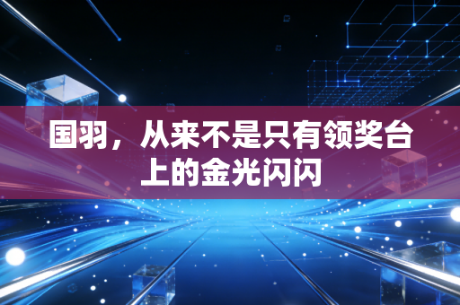 国羽，从来不是只有领奖台上的金光闪闪