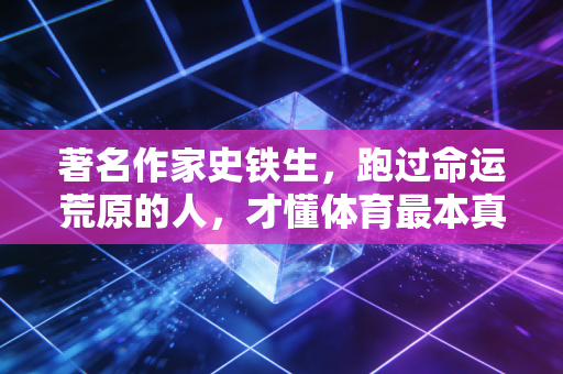 著名作家史铁生，跑过命运荒原的人，才懂体育最本真的模样