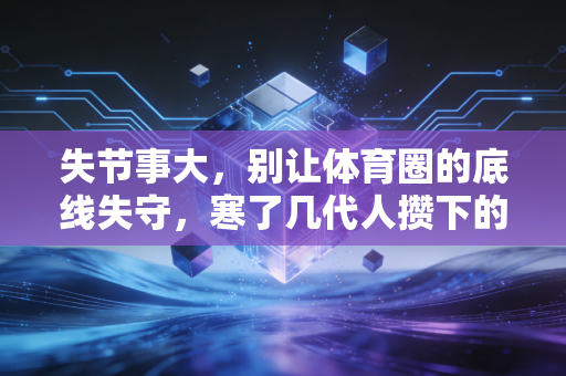失节事大,别让体育圈的底线失守,寒了几代人攒下的热血家底 失节事大,别让体育圈的底线失守,寒了几代人攒下的热血家底