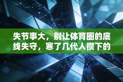 失节事大，别让体育圈的底线失守，寒了几代人攒下的热血家底