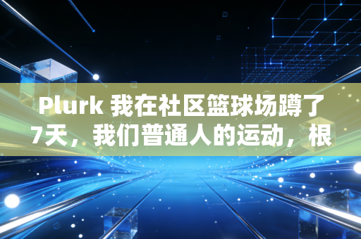 Plurk 我在社区篮球场蹲了7天，我们普通人的运动，根本不需要那么多规矩