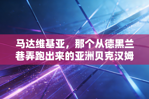 马达维基亚，那个从德黑兰巷弄跑出来的亚洲贝克汉姆，藏着一代人的世界杯青春