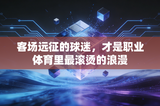 客场远征的球迷，才是职业体育里最滚烫的浪漫