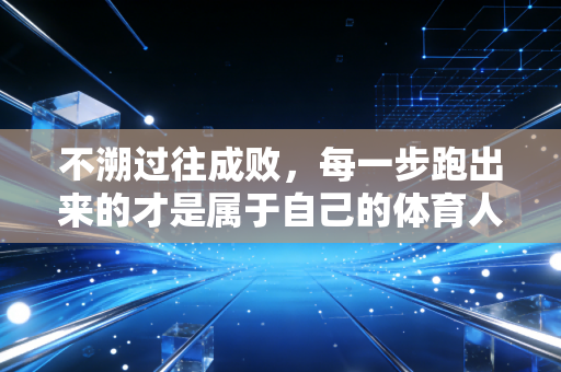 不溯过往成败，每一步跑出来的才是属于自己的体育人生