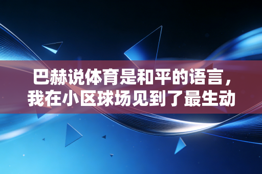 巴赫说体育是和平的语言，我在小区球场见到了最生动的注脚