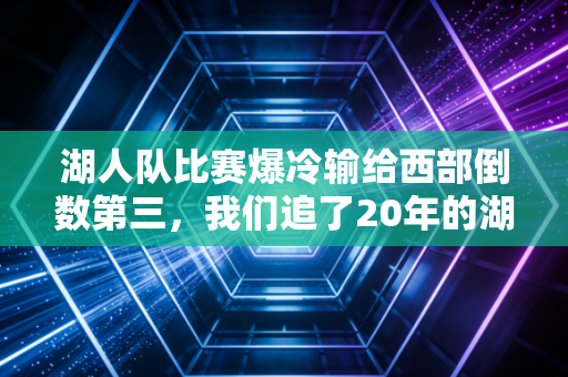 湖人队比赛爆冷输给西部倒数第三，我们追了20年的湖人，早就不止是一支球队