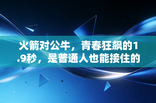 火箭对公牛，青春狂飙的1.9秒，是普通人也能接住的人生传球