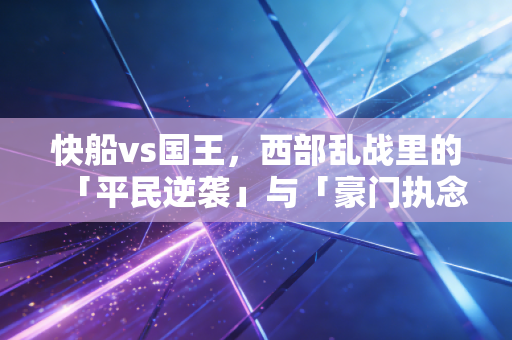 快船vs国王，西部乱战里的「平民逆袭」与「豪门执念」，才是篮球最动人的样子