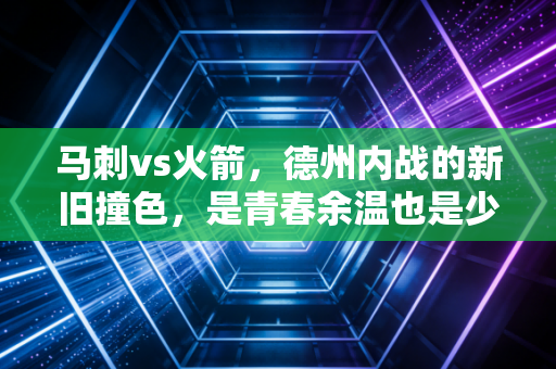 马刺vs火箭，德州内战的新旧撞色，是青春余温也是少年风口