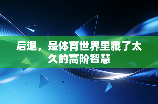 后退，是体育世界里藏了太久的高阶智慧