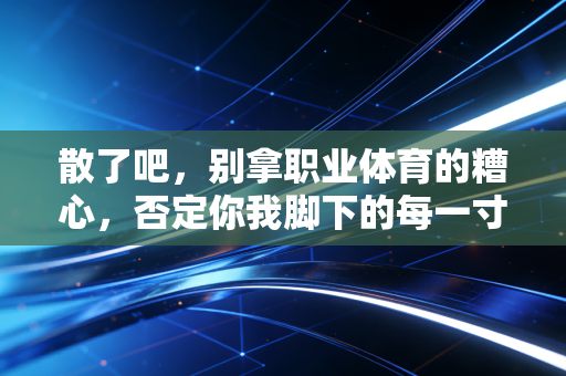 散了吧,别拿职业体育的糟心,否定你我脚下的每一寸球场 散了吧,别拿职业体育的糟心,否定你我脚下的每一寸球场