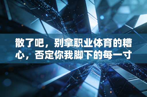 散了吧，别拿职业体育的糟心，否定你我脚下的每一寸球场
