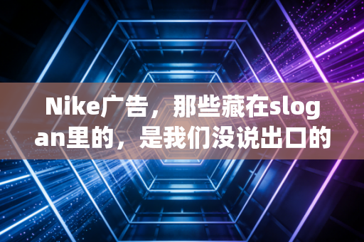 Nike广告，那些藏在slogan里的，是我们没说出口的人生副本