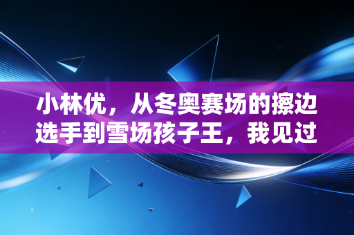 小林优，从冬奥赛场的擦边选手到雪场孩子王，我见过冰雪最温柔的模样