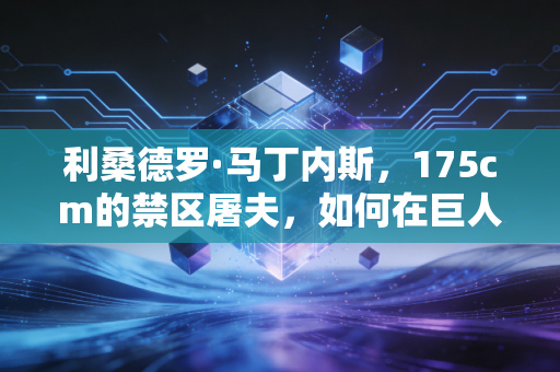 利桑德罗·马丁内斯,175cm的禁区屠夫,如何在巨人林立的英超活成铁血传奇 利桑德罗·马丁内斯,175cm的禁区屠夫,如何在巨人林立的英超活成铁血传奇