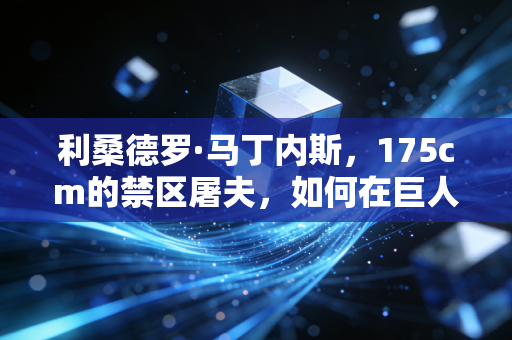 利桑德罗·马丁内斯，175cm的禁区屠夫，如何在巨人林立的英超活成铁血传奇
