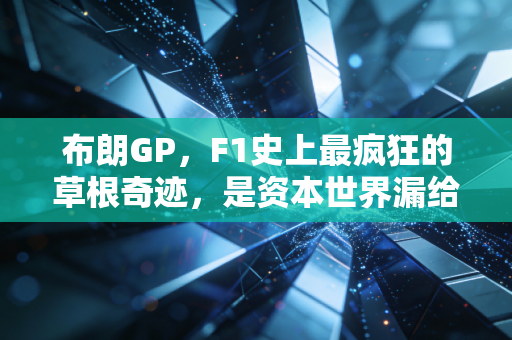 布朗GP，F1史上最疯狂的草根奇迹，是资本世界漏给普通人的热血童话
