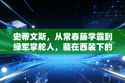 史蒂文斯，从常春藤学霸到绿军掌舵人，藏在西装下的篮球浪漫主义