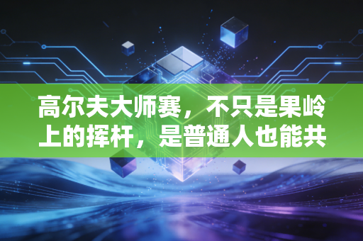 高尔夫大师赛，不只是果岭上的挥杆，是普通人也能共情的「人生补洞指南」